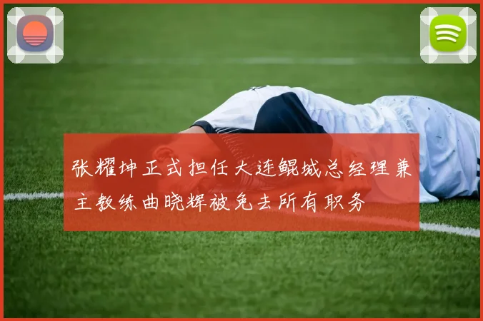 张耀坤正式担任大连鲲城总经理兼主教练曲晓辉被免去所有职务