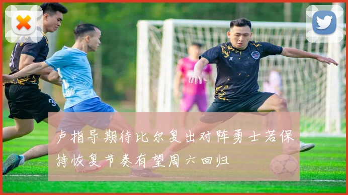 卢指导期待比尔复出对阵勇士若保持恢复节奏有望周六回归