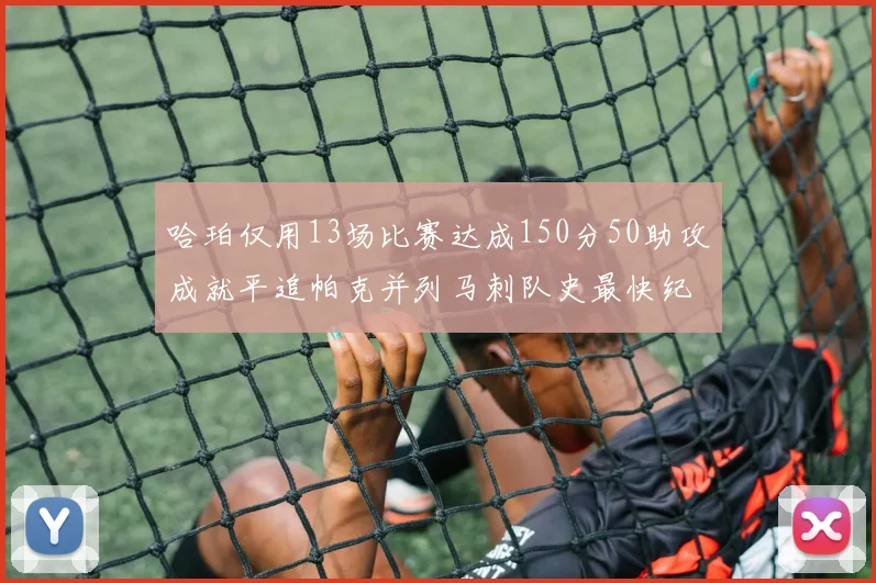 哈珀仅用13场比赛达成150分50助攻成就平追帕克并列马刺队史最快纪录