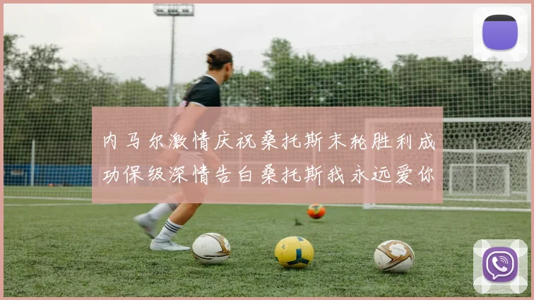 内马尔激情庆祝桑托斯末轮胜利成功保级深情告白桑托斯我永远爱你