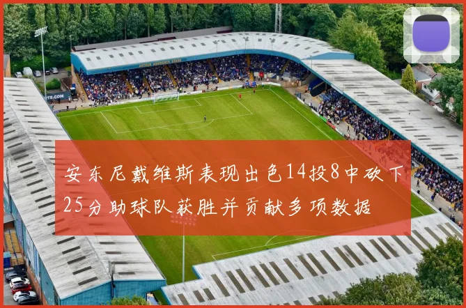 安东尼戴维斯表现出色14投8中砍下25分助球队获胜并贡献多项数据