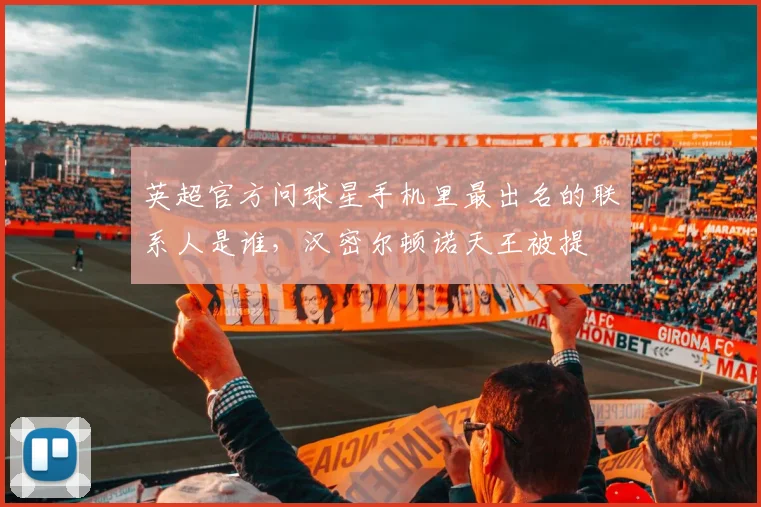 英超官方问球星手机里最出名的联系人是谁，汉密尔顿诺天王被提