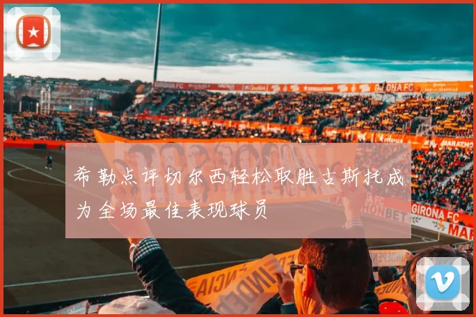希勒点评切尔西轻松取胜古斯托成为全场最佳表现球员