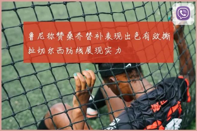 鲁尼称赞桑乔替补表现出色有效撕扯切尔西防线展现实力