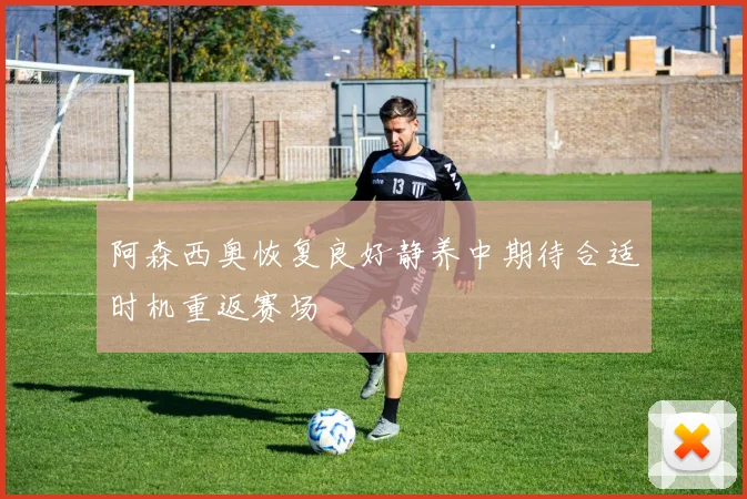 阿森西奥恢复良好静养中期待合适时机重返赛场