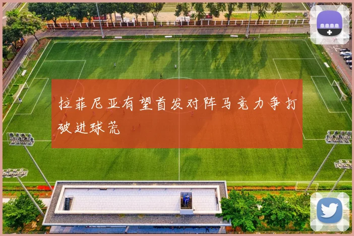 拉菲尼亚有望首发对阵马竞力争打破进球荒