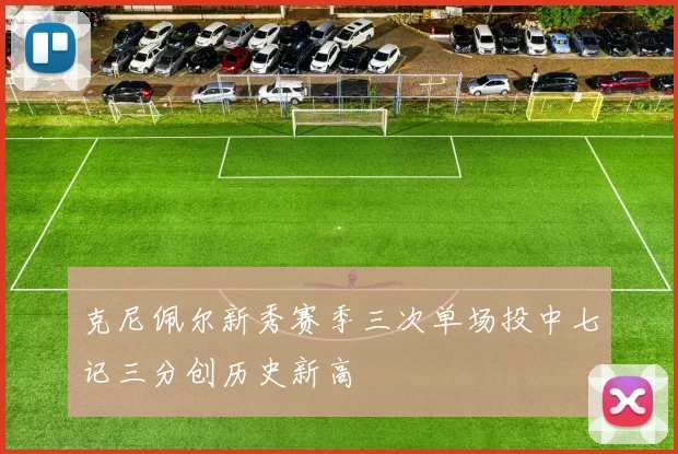 克尼佩尔新秀赛季三次单场投中七记三分创历史新高