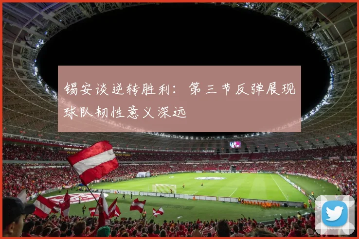 锡安谈逆转胜利：第三节反弹展现球队韧性意义深远