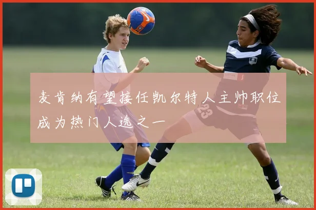 麦肯纳有望接任凯尔特人主帅职位成为热门人选之一