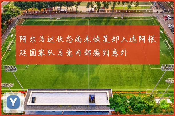 阿尔马达状态尚未恢复却入选阿根廷国家队马竞内部感到意外