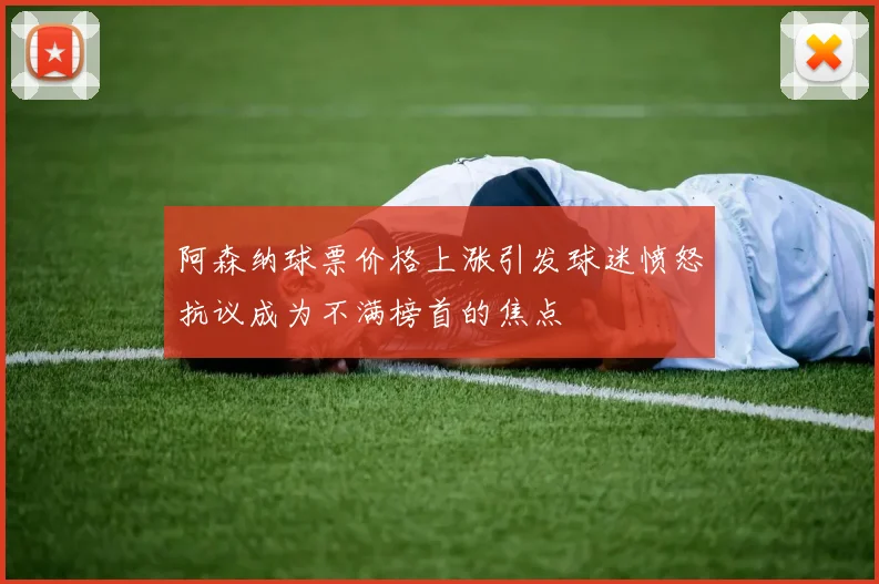 阿森纳球票价格上涨引发球迷愤怒抗议成为不满榜首的焦点