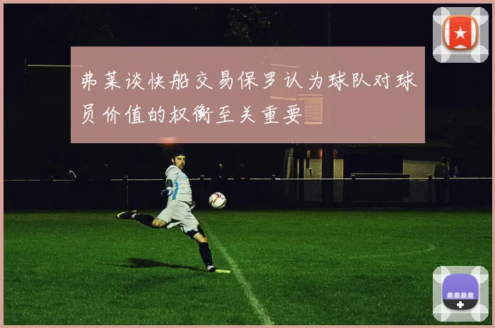 弗莱谈快船交易保罗认为球队对球员价值的权衡至关重要