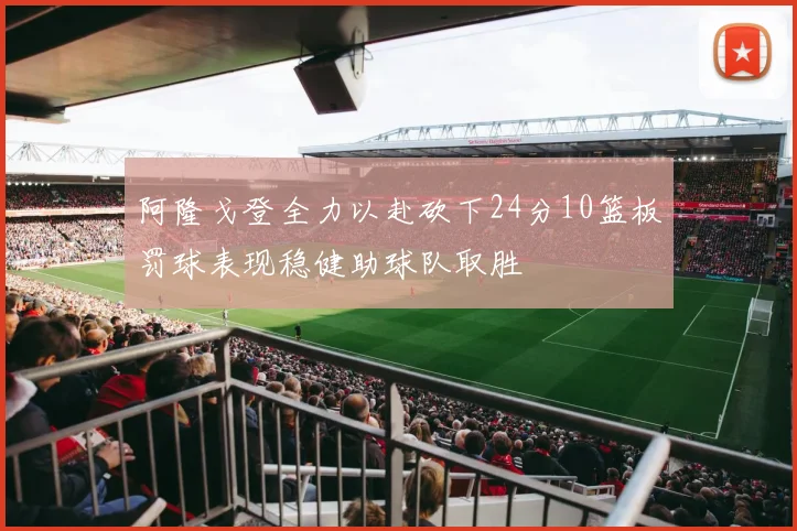 阿隆戈登全力以赴砍下24分10篮板罚球表现稳健助球队取胜