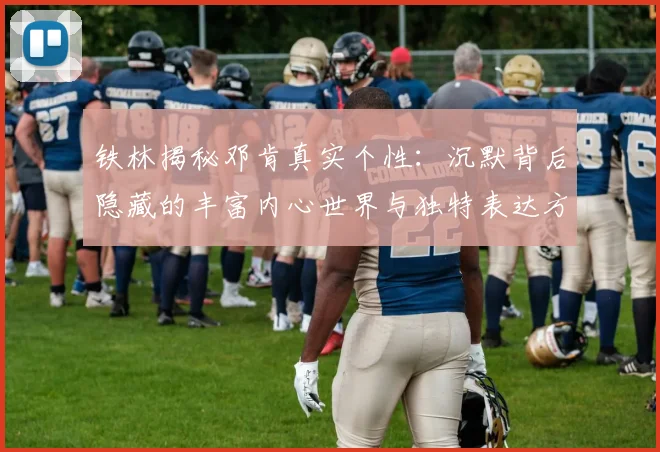 铁林揭秘邓肯真实个性：沉默背后隐藏的丰富内心世界与独特表达方式